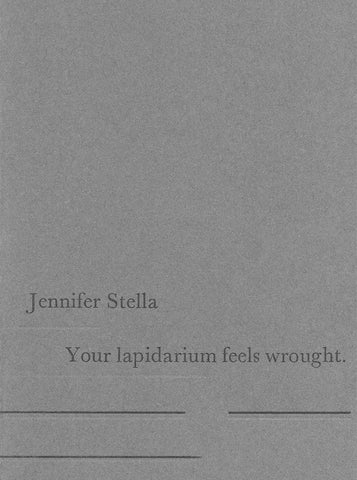 YOUR LAPIDARIUM FEELS WROUGHT by Jennifer Stella
