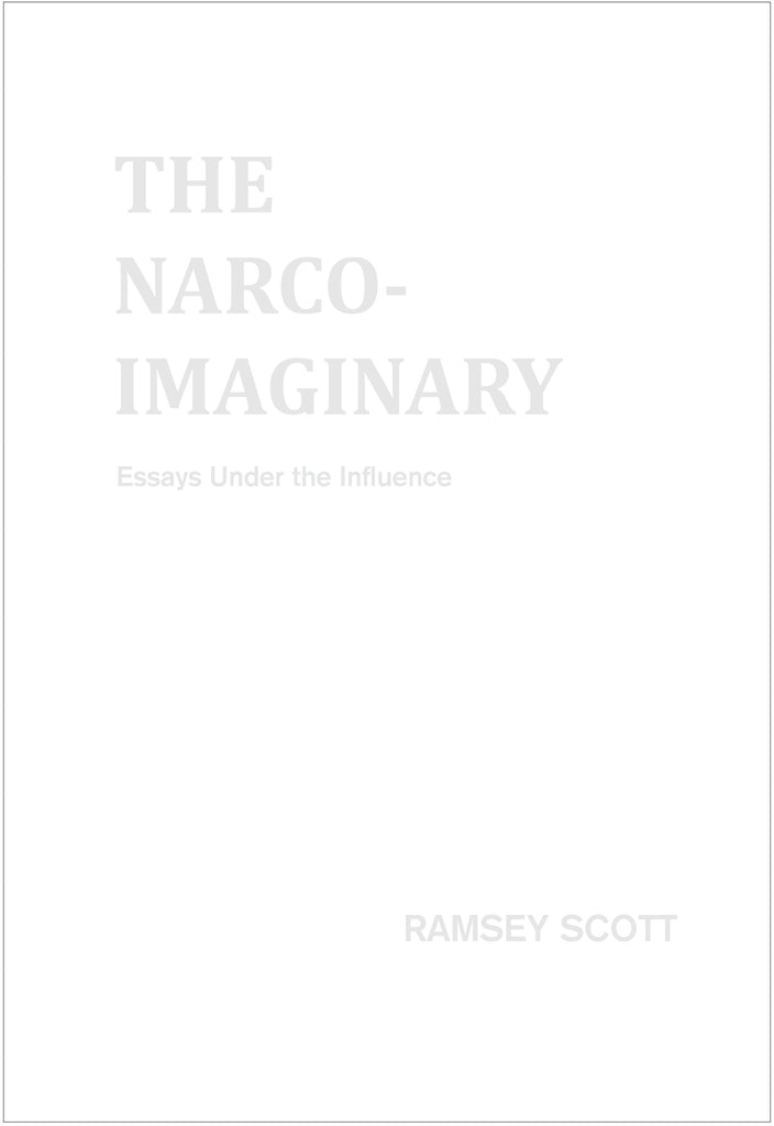 THE NARCO-IMAGINARY: ESSAYS UNDER THE INFLUENCE by Ramsey Scott
