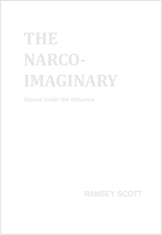 THE NARCO-IMAGINARY: ESSAYS UNDER THE INFLUENCE by Ramsey Scott