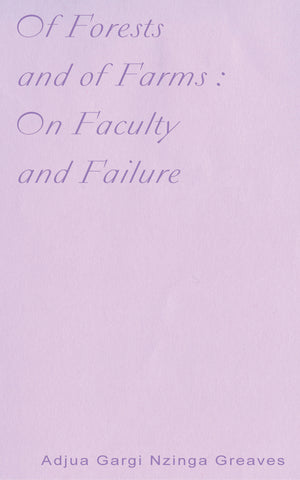 OF FORESTS AND OF FARMS : ON FACULTY AND FAILURE by Adjua Gargi Nzinga Greaves