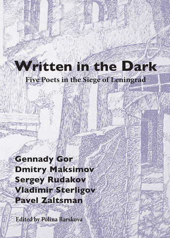 WRITTEN IN THE DARK: FIVE POETS IN THE SIEGE OF LENINGRAD by Polina Barskova & Gennady Gor & Dmitry Maksimov & Sergey Rudakov & Vladimir Sterligov & Pavel Zaltsman